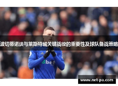 波切蒂诺谈与莱斯特城关键战役的重要性及球队备战策略