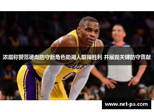 浓眉称赞范德彪防守新角色助湖人取得胜利 并展现关键防守贡献