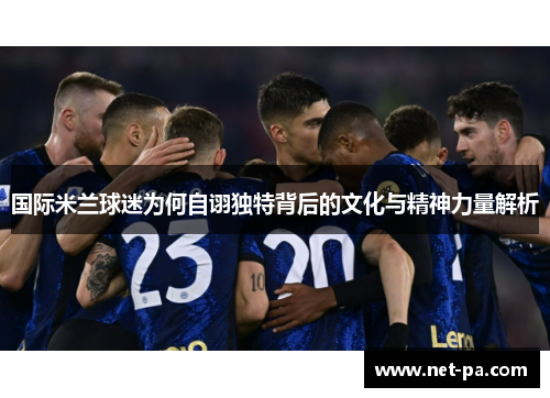 国际米兰球迷为何自诩独特背后的文化与精神力量解析