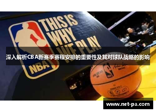 深入解析CBA新赛季赛程安排的重要性及其对球队战略的影响