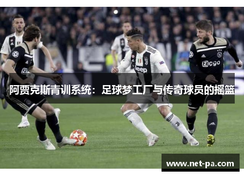 阿贾克斯青训系统：足球梦工厂与传奇球员的摇篮