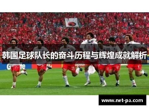 韩国足球队长的奋斗历程与辉煌成就解析
