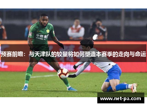 预赛前瞻:与天津队的较量将如何塑造本赛季的走向与命运