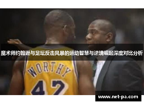 魔术师约翰逊与足坛反击风暴的运动智慧与逆境崛起深度对比分析
