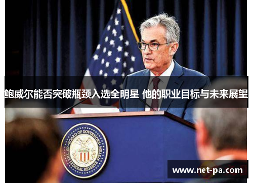 鲍威尔能否突破瓶颈入选全明星 他的职业目标与未来展望