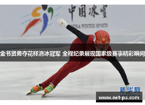 金书贤勇夺花样滑冰冠军 全程纪录展现国家级赛事精彩瞬间