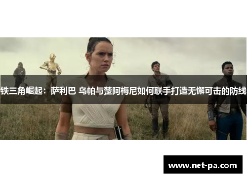 铁三角崛起:萨利巴 乌帕与楚阿梅尼如何联手打造无懈可击的防线 铁三角崛起:萨利巴 乌帕与楚阿梅尼如何联手打造无懈可击的防线