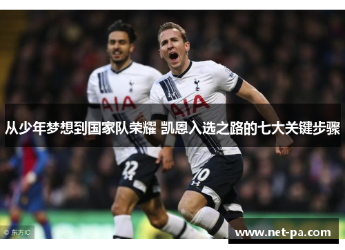 从少年梦想到国家队荣耀 凯恩入选之路的七大关键步骤