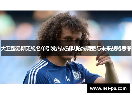 大卫路易斯无缘名单引发热议球队防线调整与未来战略思考 大卫路易斯无缘名单引发热议球队防线调整与未来战略思考