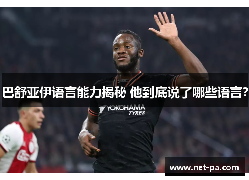 巴舒亚伊语言能力揭秘 他到底说了哪些语言? 巴舒亚伊语言能力揭秘 他到底说了哪些语言?