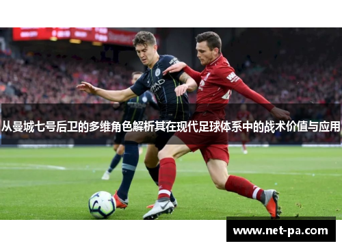 从曼城七号后卫的多维角色解析其在现代足球体系中的战术价值与应用