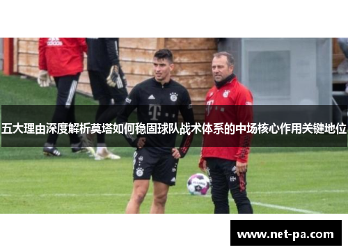 五大理由深度解析莫塔如何稳固球队战术体系的中场核心作用关键地位 五大理由深度解析莫塔如何稳固球队战术体系的中场核心作用关键地位