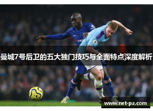 曼城7号后卫的五大独门技巧与全面特点深度解析 曼城7号后卫的五大独门技巧与全面特点深度解析