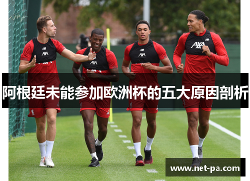 阿根廷未能参加欧洲杯的五大原因剖析