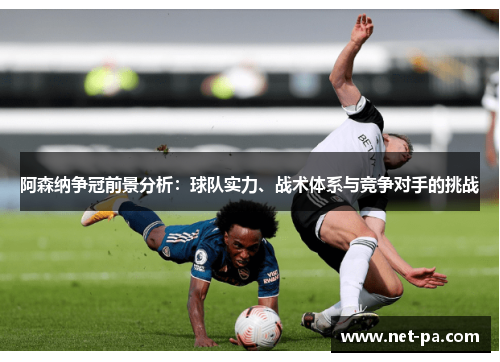 阿森纳争冠前景分析：球队实力、战术体系与竞争对手的挑战