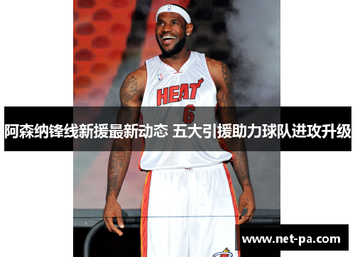 阿森纳锋线新援最新动态 五大引援助力球队进攻升级