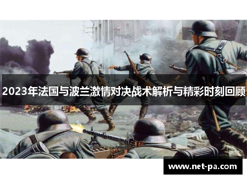 2023年法国与波兰激情对决战术解析与精彩时刻回顾 2023年法国与波兰激情对决战术解析与精彩时刻回顾