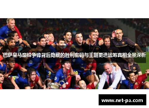 巴萨皇马巅峰争锋背后隐藏的胜利密码与王朝更迭运筹真相全景深析 巴萨皇马巅峰争锋背后隐藏的胜利密码与王朝更迭运筹真相全景深析