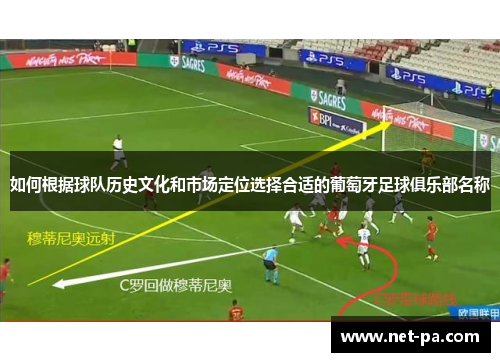 如何根据球队历史文化和市场定位选择合适的葡萄牙足球俱乐部名称 如何根据球队历史文化和市场定位选择合适的葡萄牙足球俱乐部名称