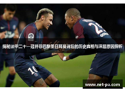 揭秘法甲二十一冠并非巴黎圣日耳曼背后的历史真相与深层原因探析 揭秘法甲二十一冠并非巴黎圣日耳曼背后的历史真相与深层原因探析