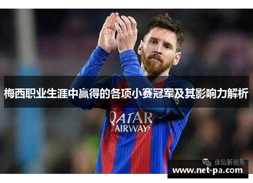 梅西职业生涯中赢得的各项小赛冠军及其影响力解析 梅西职业生涯中赢得的各项小赛冠军及其影响力解析