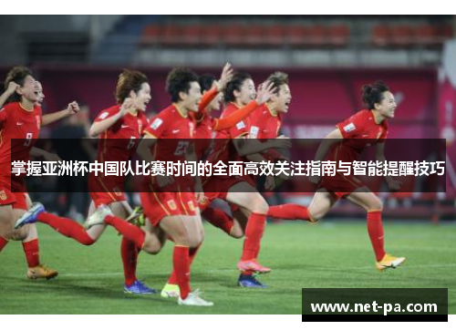 掌握亚洲杯中国队比赛时间的全面高效关注指南与智能提醒技巧 掌握亚洲杯中国队比赛时间的全面高效关注指南与智能提醒技巧