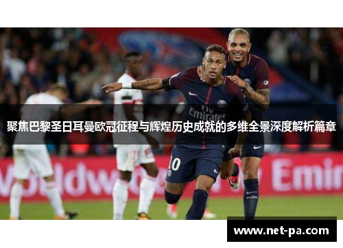 聚焦巴黎圣日耳曼欧冠征程与辉煌历史成就的多维全景深度解析篇章 聚焦巴黎圣日耳曼欧冠征程与辉煌历史成就的多维全景深度解析篇章