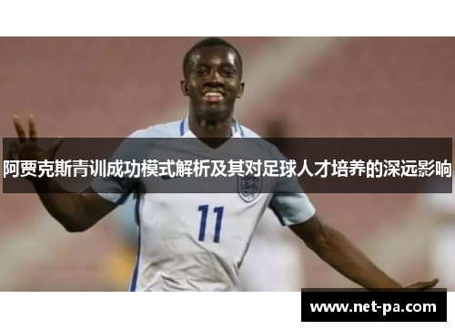 阿贾克斯青训成功模式解析及其对足球人才培养的深远影响