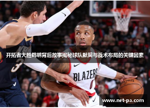 开拓者大胜鹈鹕背后故事揭秘球队默契与战术布局的关键因素