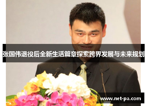张国伟退役后全新生活篇章探索跨界发展与未来规划