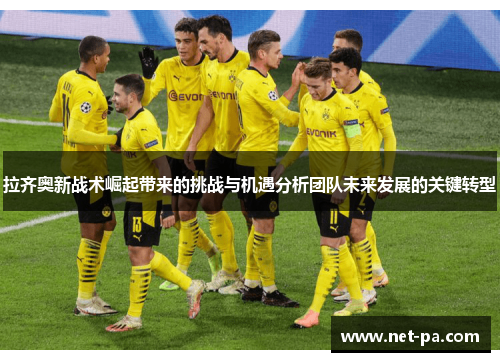 拉齐奥新战术崛起带来的挑战与机遇分析团队未来发展的关键转型