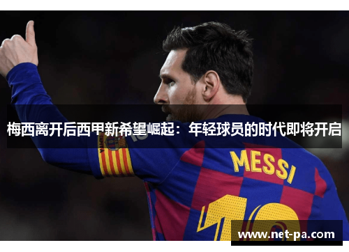 梅西离开后西甲新希望崛起：年轻球员的时代即将开启