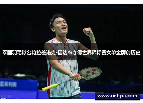 泰国羽毛球名将拉差诺克·因达农夺得世界锦标赛女单金牌创历史