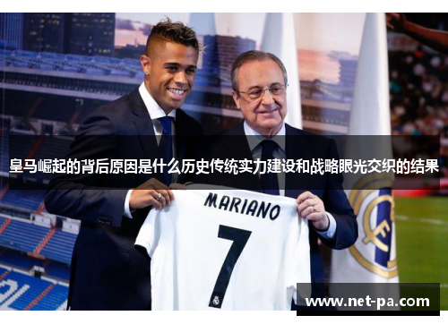 皇马崛起的背后原因是什么历史传统实力建设和战略眼光交织的结果 皇马崛起的背后原因是什么历史传统实力建设和战略眼光交织的结果
