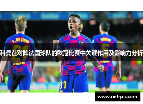 科曼在对阵法国球队的欧冠比赛中关键作用及影响力分析