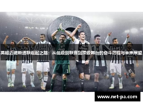 英超迈德斯通联崛起之路：从低级别联赛到顶级舞台的奋斗历程与未来展望