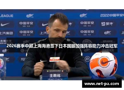 2026赛季中超上海海港签下日本国脚加强阵容助力冲击冠军