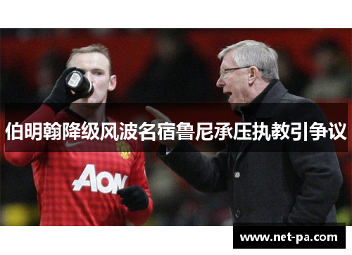 伯明翰降级风波名宿鲁尼承压执教引争议 伯明翰降级风波名宿鲁尼承压执教引争议