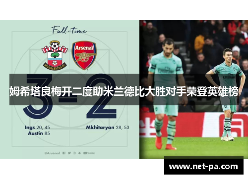 姆希塔良梅开二度助米兰德比大胜对手荣登英雄榜 姆希塔良梅开二度助米兰德比大胜对手荣登英雄榜
