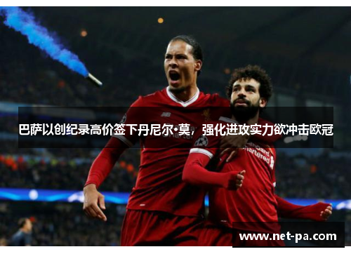 巴萨以创纪录高价签下丹尼尔·莫,强化进攻实力欲冲击欧冠 巴萨以创纪录高价签下丹尼尔·莫,强化进攻实力欲冲击欧冠