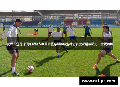 武汉长江足球俱乐部降入中甲后宣布解散结业标志着武汉足球历史一重要转折