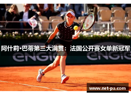 阿什莉·巴蒂第三大满贯：法国公开赛女单新冠军