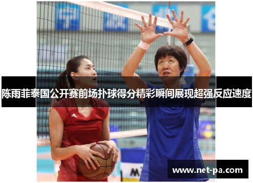 陈雨菲泰国公开赛前场扑球得分精彩瞬间展现超强反应速度