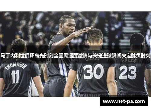 马丁内利世俱杯高光时刻全回顾速度激情与关键进球瞬间决定胜负时刻