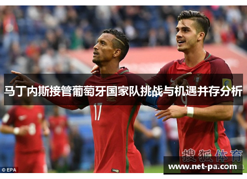 马丁内斯接管葡萄牙国家队挑战与机遇并存分析