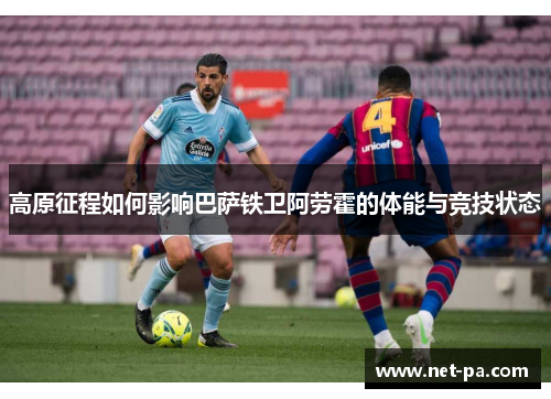 高原征程如何影响巴萨铁卫阿劳霍的体能与竞技状态