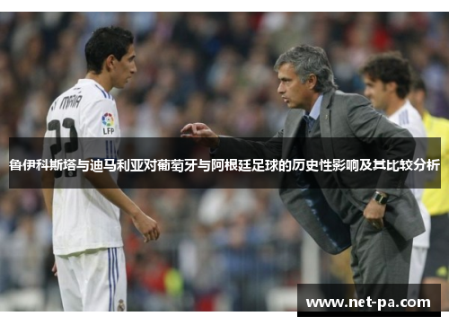 鲁伊科斯塔与迪马利亚对葡萄牙与阿根廷足球的历史性影响及其比较分析