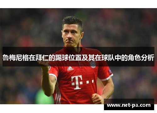 鲁梅尼格在拜仁的踢球位置及其在球队中的角色分析