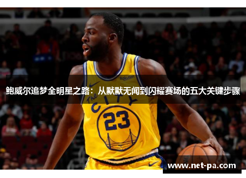 鲍威尔追梦全明星之路：从默默无闻到闪耀赛场的五大关键步骤