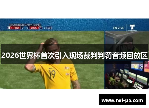 2026世界杯首次引入现场裁判判罚音频回放区 2026世界杯首次引入现场裁判判罚音频回放区